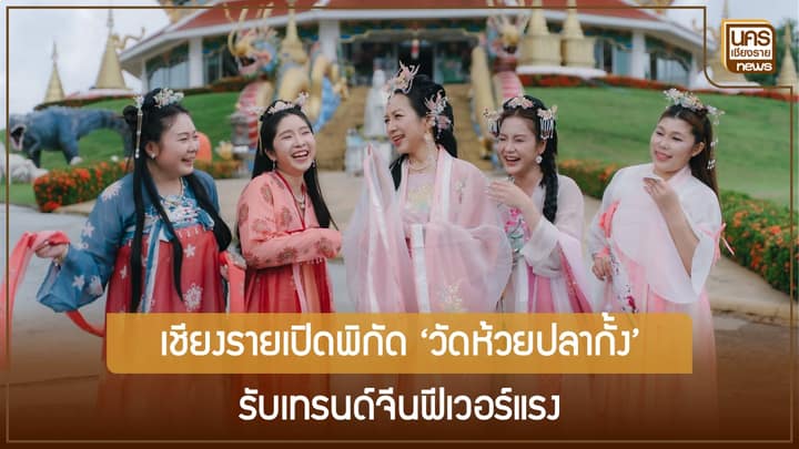 คนไทยแห่เที่ยวจีน 3.1 ล้านคน ททท.เชียงราย พลิกวิกฤตชวนใส่ชุดจีนโบราณถ่ายรูปวัดห้วยปลากั้ง