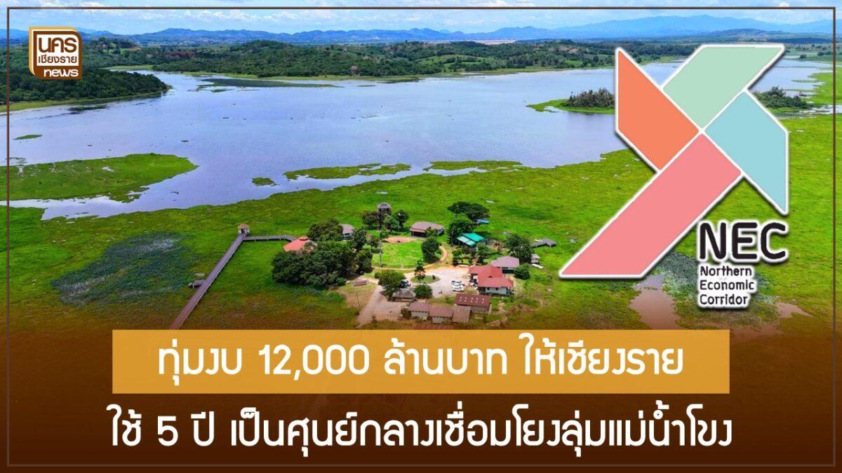 ทุ่มงบ 12,000 ล้านบาท ให้เชียงราย ใช้ 5 ปี เป็นศุนย์กลางเชื่อมโยงลุ่มแม่น้ำโขง