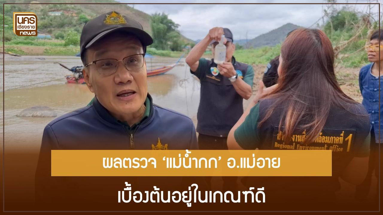 ผลตรวจ ‘แม่น้ำกก’ อ.แม่อาย เบื้องต้นอยู่ในเกณฑ์ดี