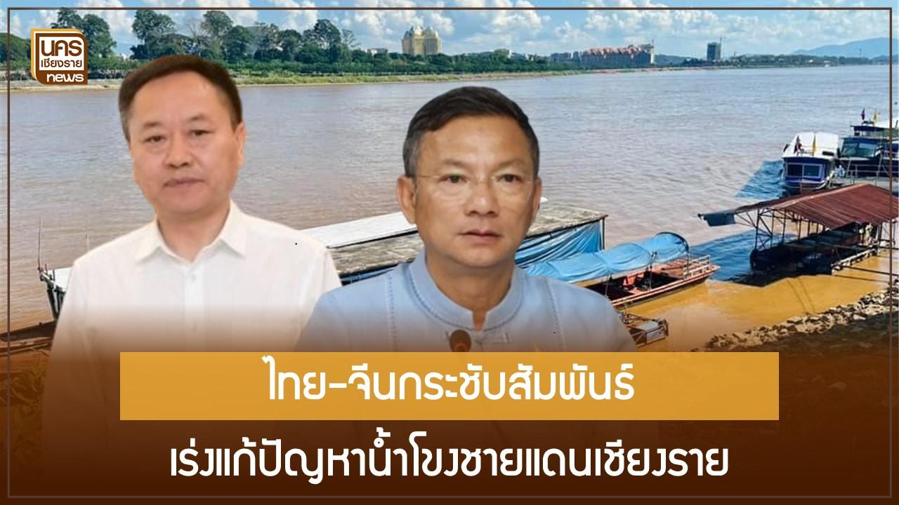 ไทย-จีนกระชับสัมพันธ์ เร่งแก้ปัญหาน้ำโขงชายแดนเชียงราย