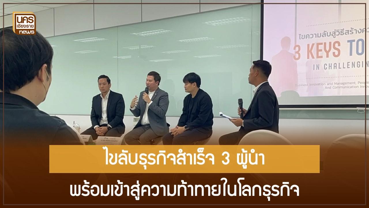 ไขความลับธุรกิจสำเร็จ 3 ผู้นำ พร้อมเข้าสู่ความท้าทายในโลกธุรกิจ