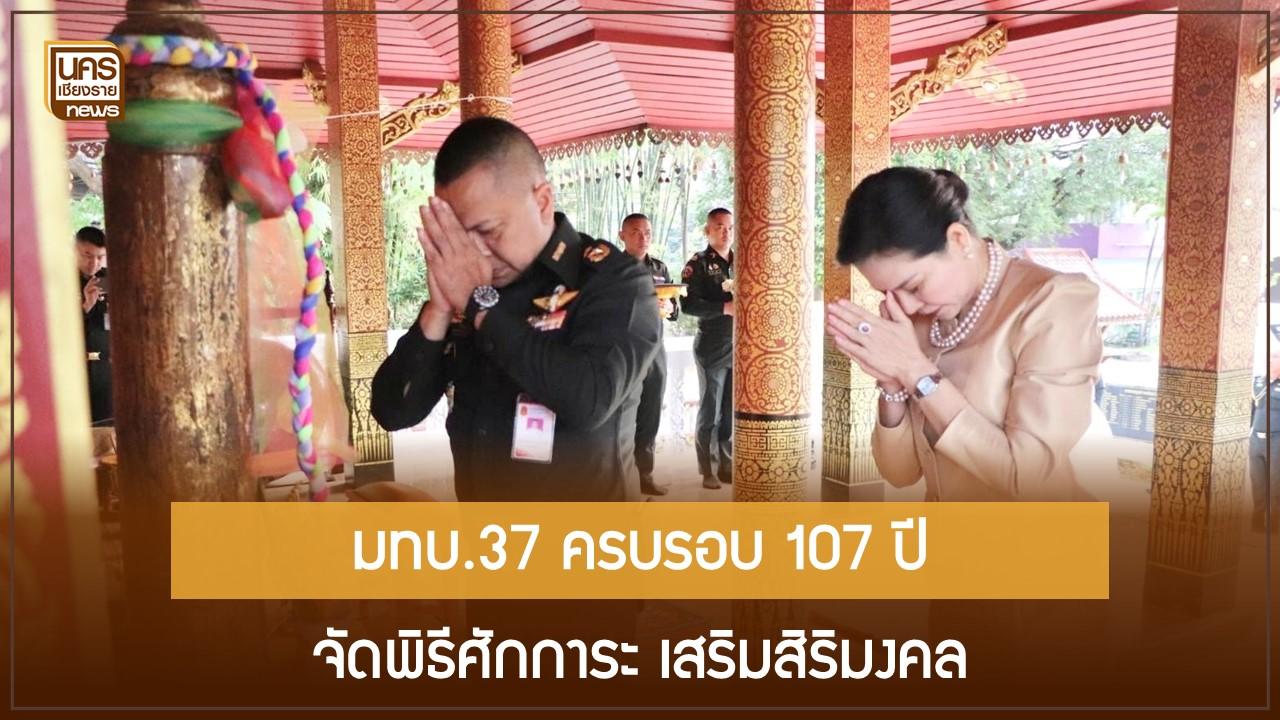 มทบ.37 ครบรอบ 107 ปี จัดพิธีศักการะ เสริมสิริมงคล